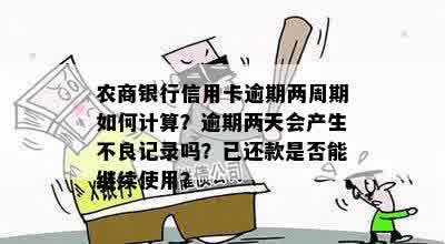 农商银行信用卡逾期两周期如何计算？逾期两天会产生不良记录吗？已还款是否能继续使用？