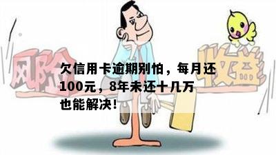 欠信用卡逾期别怕，每月还100元，8年未还十几万也能解决！