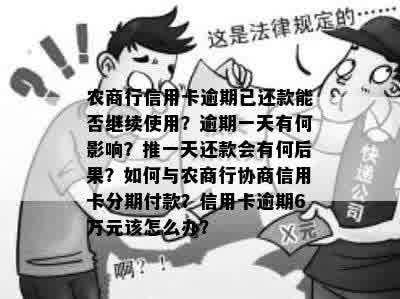 农商行信用卡逾期已还款能否继续使用？逾期一天有何影响？推一天还款会有何后果？如何与农商行协商信用卡分期付款？信用卡逾期6万元该怎么办？