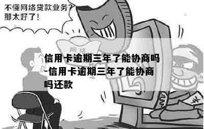 信用卡逾期三年了能协商吗-信用卡逾期三年了能协商吗还款