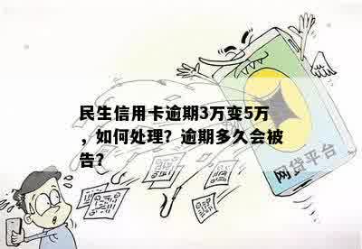 民生信用卡逾期3万变5万，如何处理？逾期多久会被告？