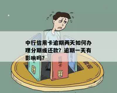 中行信用卡逾期两天如何办理分期或还款？逾期一天有影响吗？