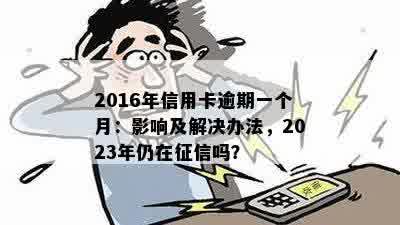 2016年信用卡逾期一个月：影响及解决办法，2023年仍在征信吗？