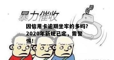 因信用卡逾期坐牢的多吗？2020年新规已定，需警惕！