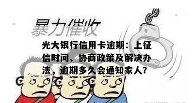 光大银行信用卡逾期：上征信时间、协商政策及解决办法，逾期多久会通知家人？