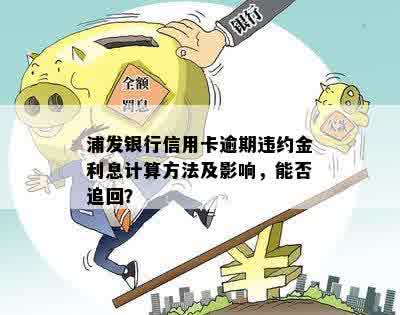 浦发银行信用卡逾期违约金利息计算方法及影响，能否追回？