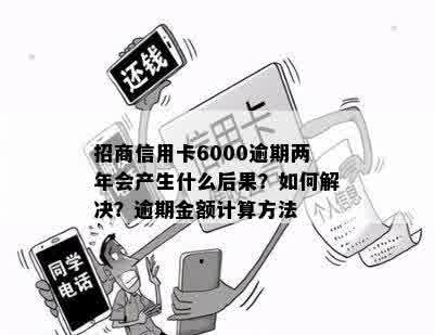 招商信用卡6000逾期两年会产生什么后果？如何解决？逾期金额计算方法