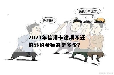 2021年信用卡逾期不还的违约金标准是多少？