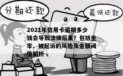 2021年信用卡逾期多少钱会导致法律后果？包括坐牢、被起诉的风险及金额阈值解析