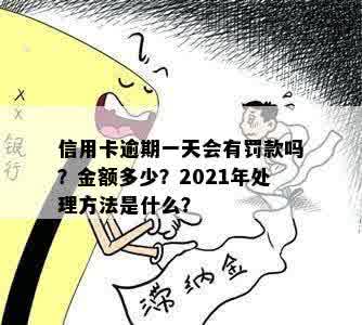 信用卡逾期一天会有罚款吗？金额多少？2021年处理方法是什么？