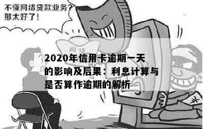 2020年信用卡逾期一天的影响及后果：利息计算与是否算作逾期的解析