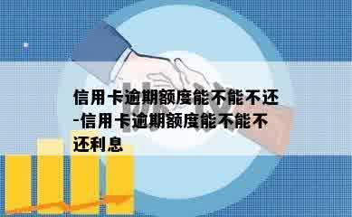 信用卡逾期额度能不能不还-信用卡逾期额度能不能不还利息