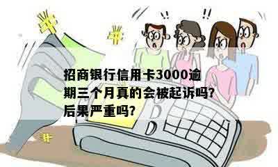 招商银行信用卡3000逾期三个月真的会被起诉吗？后果严重吗？