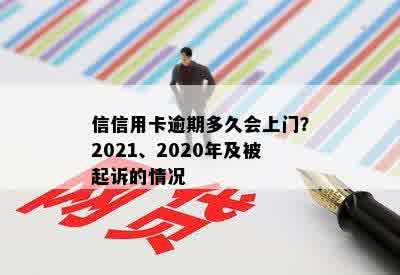 信信用卡逾期多久会上门？2021、2020年及被起诉的情况