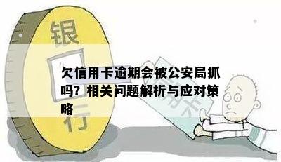 欠信用卡逾期会被公安局抓吗？相关问题解析与应对策略