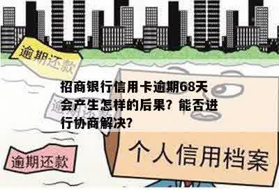 招商银行信用卡逾期68天会产生怎样的后果？能否进行协商解决？