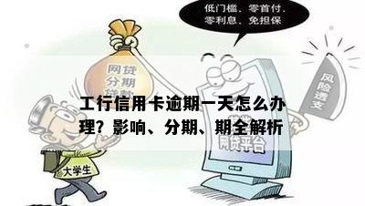 工行信用卡逾期一天怎么办理？影响、分期、期全解析