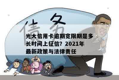 光大信用卡逾期宽限期是多长时间上征信？2021年最新政策与法律责任