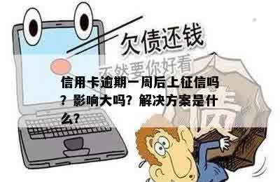 信用卡逾期一周后上征信吗？影响大吗？解决方案是什么？