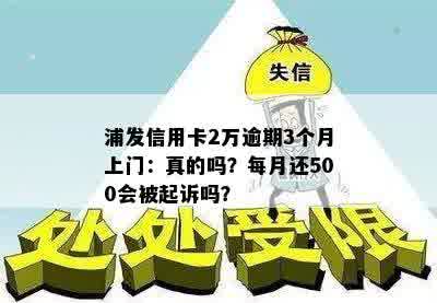 浦发信用卡2万逾期3个月上门：真的吗？每月还500会被起诉吗？