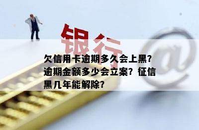 欠信用卡逾期多久会上黑？逾期金额多少会立案？征信黑几年能解除？