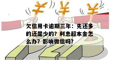 欠信用卡逾期三年：先还多的还是少的？利息超本金怎么办？影响微信吗？