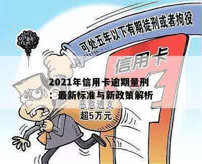 2021年信用卡逾期量刑：最新标准与新政策解析