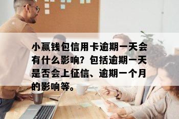 小赢钱包信用卡逾期一天会有什么影响？包括逾期一天是否会上征信、逾期一个月的影响等。