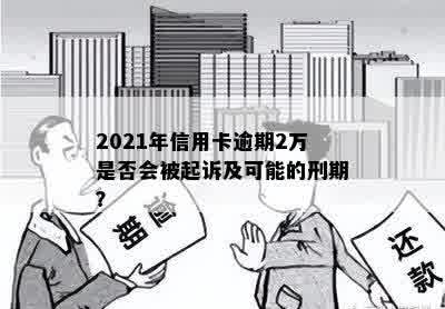 2021年信用卡逾期2万是否会被起诉及可能的刑期？