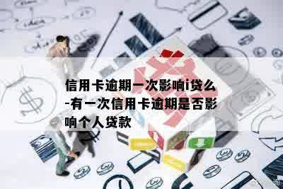 信用卡逾期一次影响i贷么-有一次信用卡逾期是否影响个人贷款