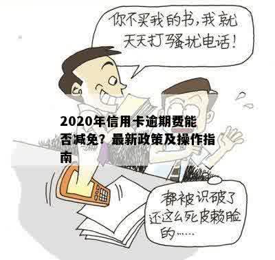 2020年信用卡逾期费能否减免？最新政策及操作指南