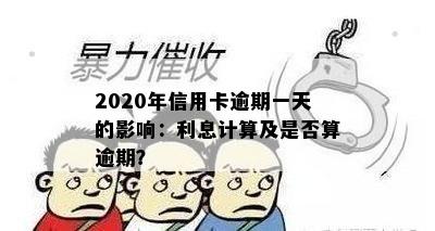 2020年信用卡逾期一天的影响：利息计算及是否算逾期？