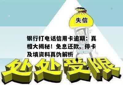 银行打电话信用卡逾期：真相大揭秘！免息还款、停卡及填资料真伪解析