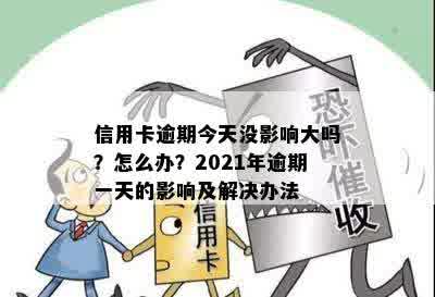 信用卡逾期今天没影响大吗？怎么办？2021年逾期一天的影响及解决办法