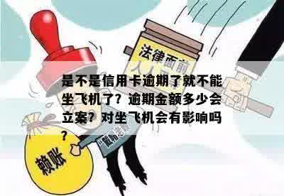 是不是信用卡逾期了就不能坐飞机了？逾期金额多少会立案？对坐飞机会有影响吗？