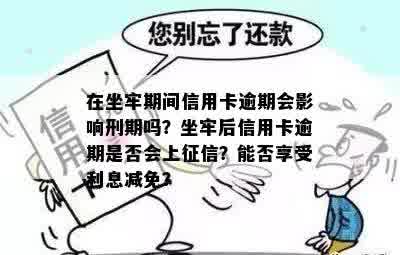 在坐牢期间信用卡逾期会影响刑期吗？坐牢后信用卡逾期是否会上征信？能否享受利息减免？