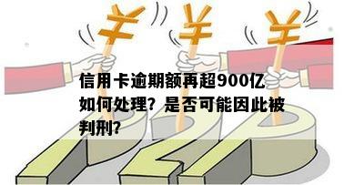 信用卡逾期额再超900亿如何处理？是否可能因此被判刑？