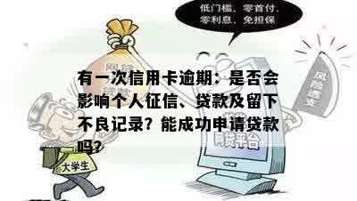 有一次信用卡逾期：是否会影响个人征信、贷款及留下不良记录？能成功申请贷款吗？