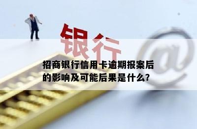 招商银行信用卡逾期报案后的影响及可能后果是什么？