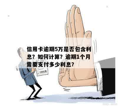 信用卡逾期5万是否包含利息？如何计算？逾期1个月需要支付多少利息？