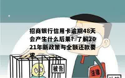 招商银行信用卡逾期48天会产生什么后果？了解2021年新政策与全额还款要求