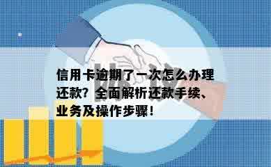 信用卡逾期了一次怎么办理还款？全面解析还款手续、业务及操作步骤！