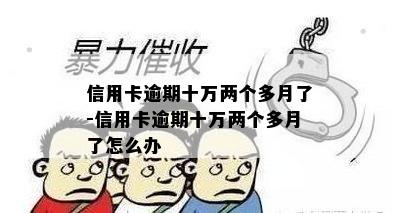 信用卡逾期十万两个多月了-信用卡逾期十万两个多月了怎么办