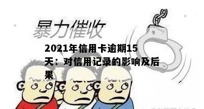 2021年信用卡逾期15天：对信用记录的影响及后果