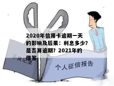 2020年信用卡逾期一天的影响及后果：利息多少？是否算逾期？2021年的借鉴