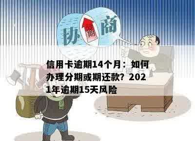 信用卡逾期14个月：如何办理分期或期还款？2021年逾期15天风险