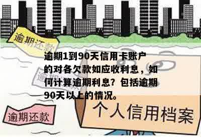 逾期1到90天信用卡账户的对各欠款如应收利息，如何计算逾期利息？包括逾期90天以上的情况。