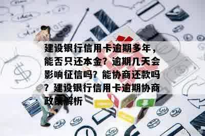 建设银行信用卡逾期多年，能否只还本金？逾期几天会影响征信吗？能协商还款吗？建设银行信用卡逾期协商政策解析