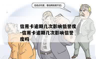 信用卡逾期几次影响信誉度-信用卡逾期几次影响信誉度吗