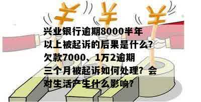 兴业银行逾期8000半年以上被起诉的后果是什么？欠款7000、1万2逾期三个月被起诉如何处理？会对生活产生什么影响？